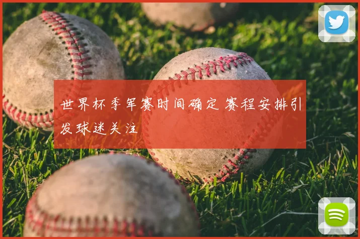 世界杯季军赛时间确定 赛程安排引发球迷关注