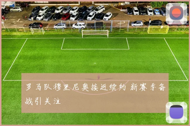 罗马队穆里尼奥接近续约 新赛季备战引关注