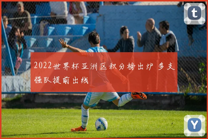 2022世界杯亚洲区积分榜出炉 多支强队提前出线