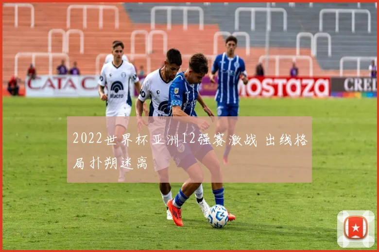 2022世界杯亚洲12强赛激战 出线格局扑朔迷离