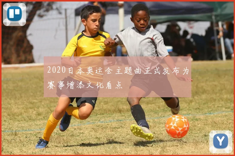 2020日本奥运会主题曲正式发布为赛事增添文化看点