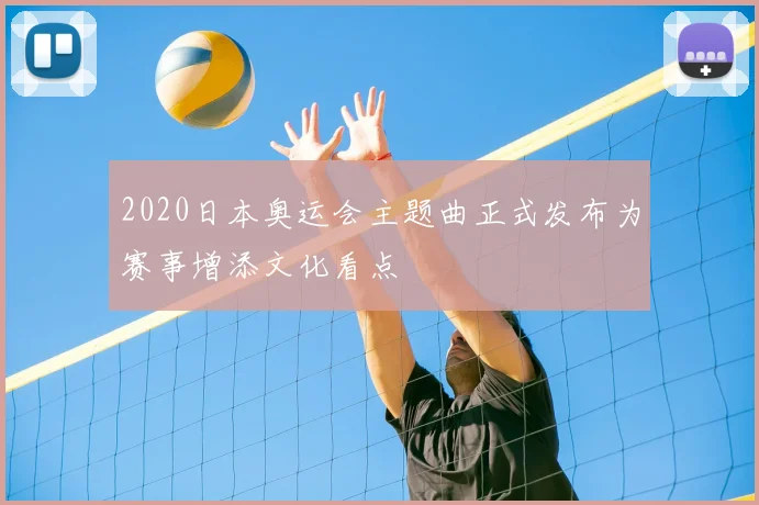 2020日本奥运会主题曲正式发布为赛事增添文化看点