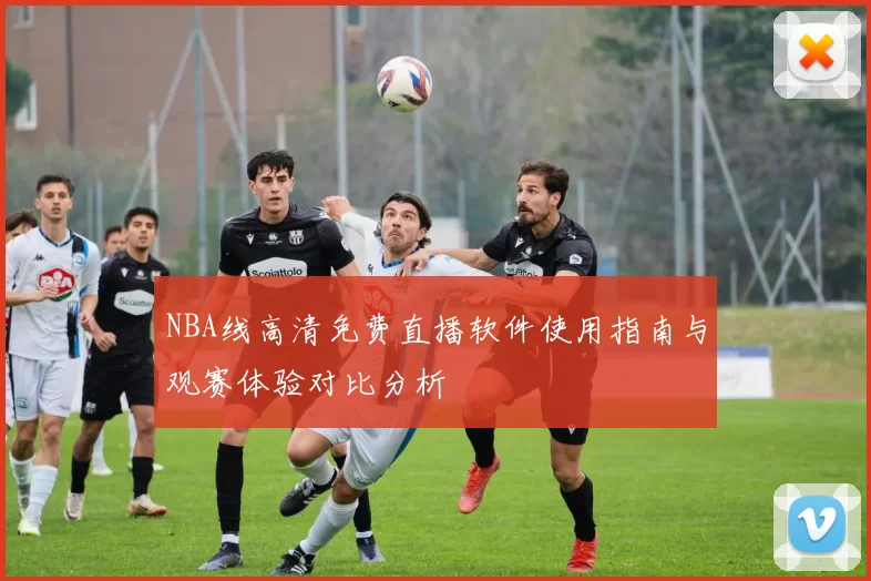 NBA线高清免费直播软件使用指南与观赛体验对比分析