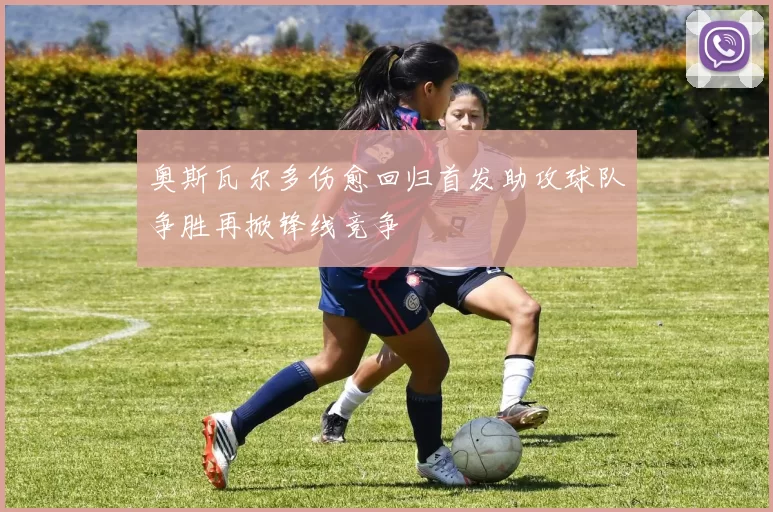 奥斯瓦尔多伤愈回归首发助攻球队争胜再掀锋线竞争