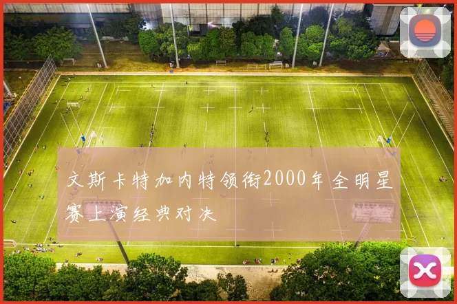 文斯卡特加内特领衔2000年全明星赛上演经典对决