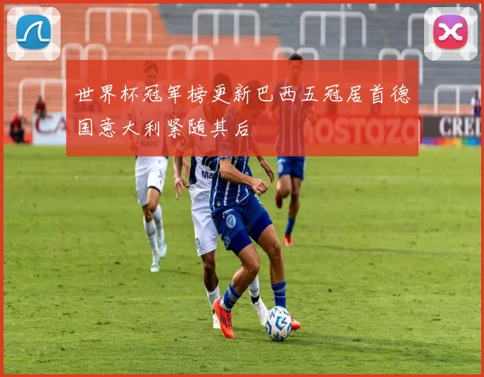 世界杯冠军榜更新巴西五冠居首德国意大利紧随其后