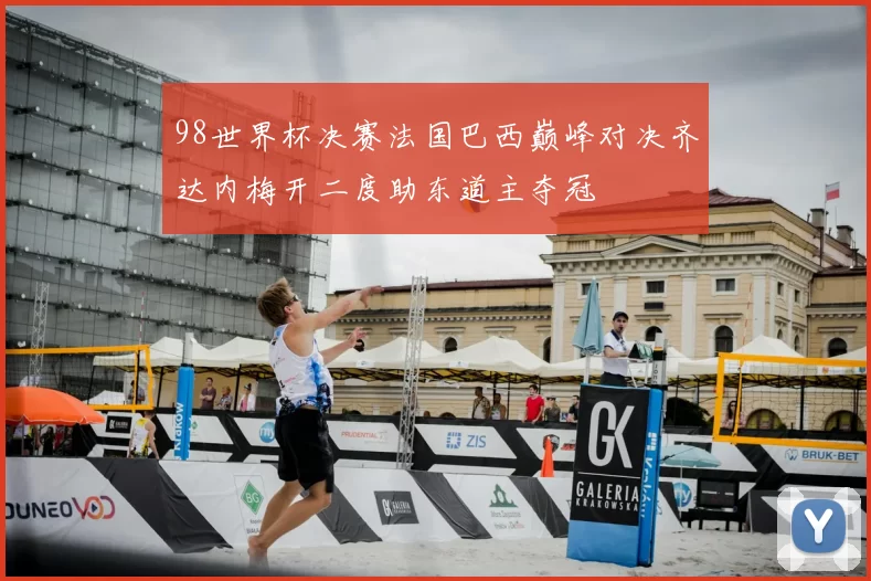 98世界杯决赛法国巴西巅峰对决齐达内梅开二度助东道主夺冠