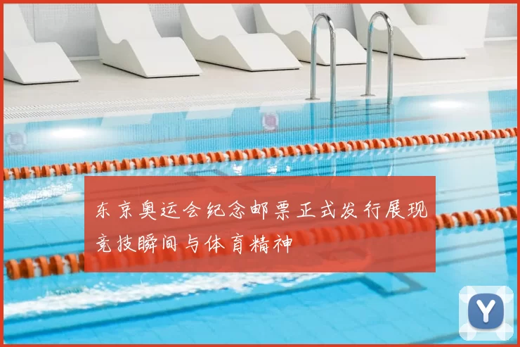 东京奥运会纪念邮票正式发行展现竞技瞬间与体育精神