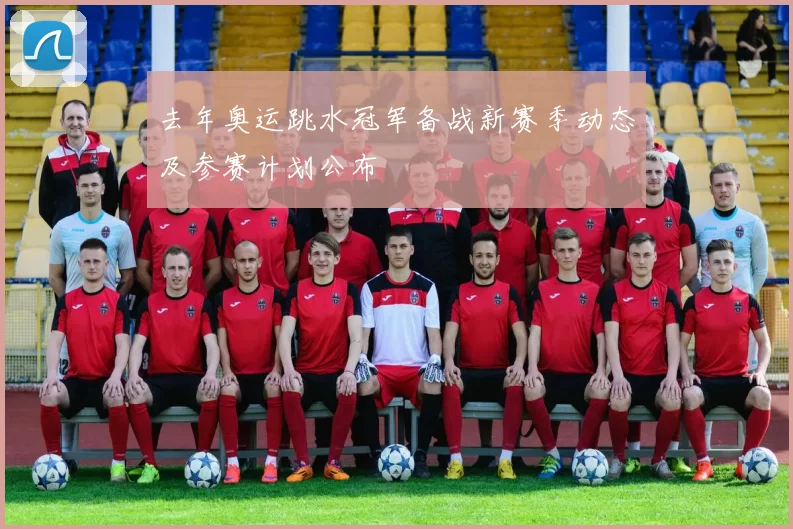 去年奥运跳水冠军备战新赛季动态及参赛计划公布