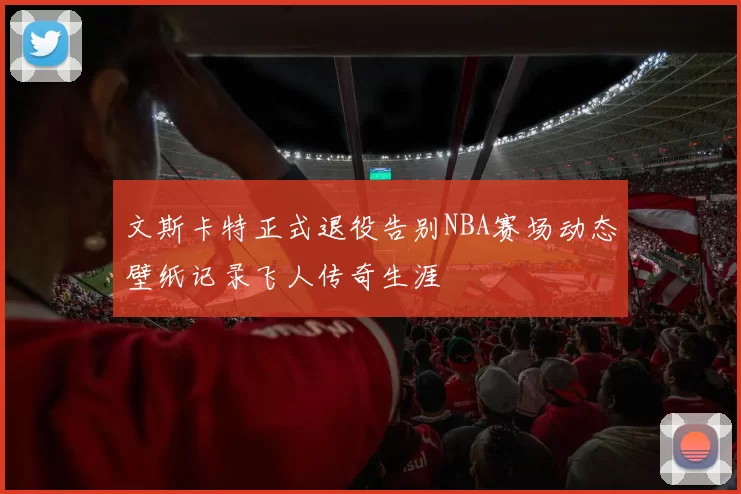 文斯卡特正式退役告别NBA赛场动态壁纸记录飞人传奇生涯