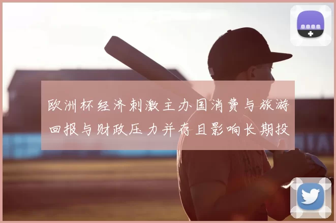 欧洲杯经济刺激主办国消费与旅游回报与财政压力并存且影响长期投资