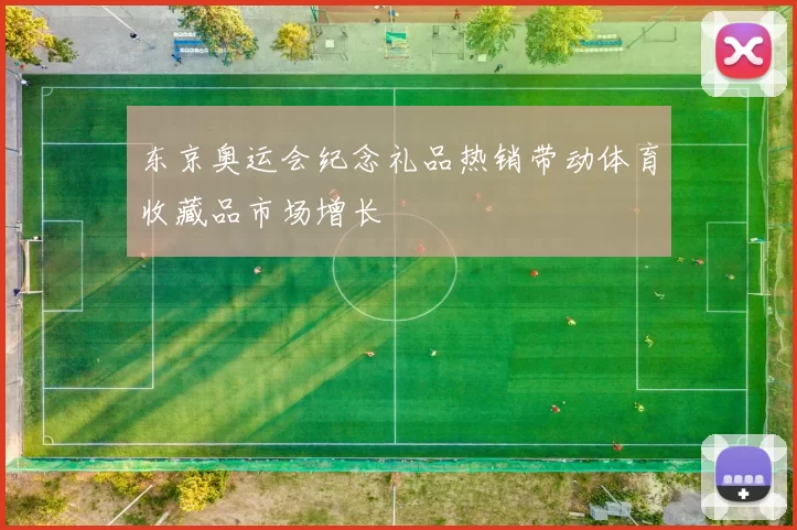 东京奥运会纪念礼品热销带动体育收藏品市场增长