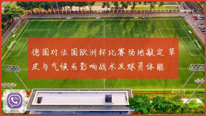 德国对法国欧洲杯比赛场地敲定 草皮与气候或影响战术及球员体能