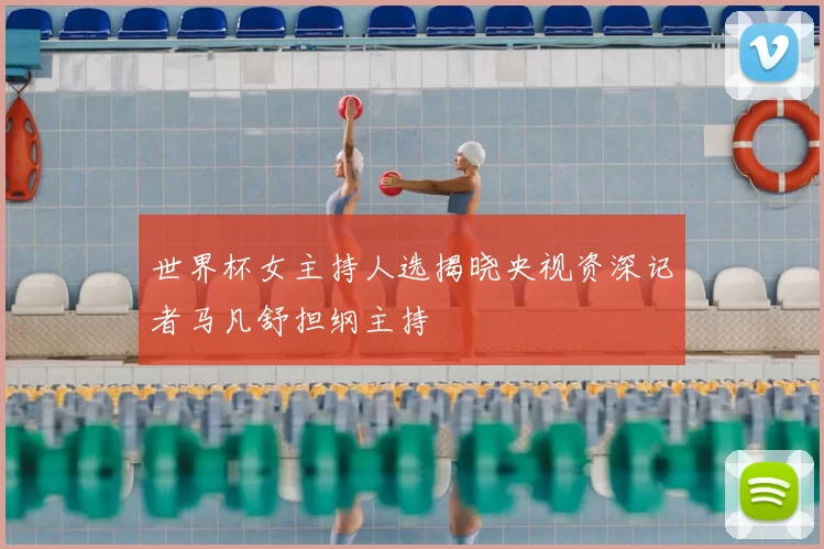 世界杯女主持人选揭晓央视资深记者马凡舒担纲主持