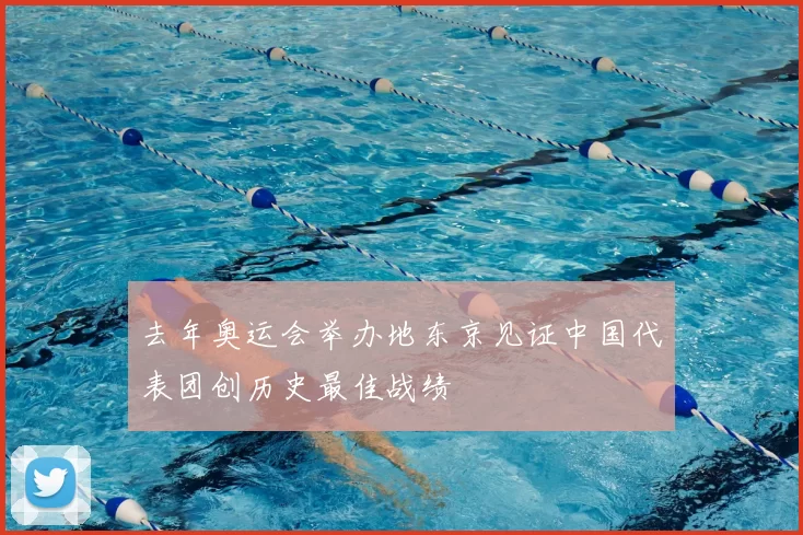 去年奥运会举办地东京见证中国代表团创历史最佳战绩