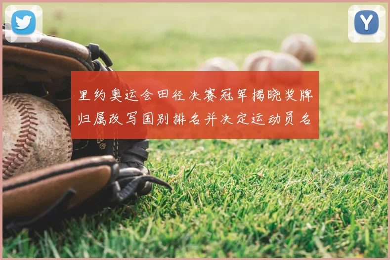 里约奥运会田径决赛冠军揭晓奖牌归属改写国别排名并决定运动员名次