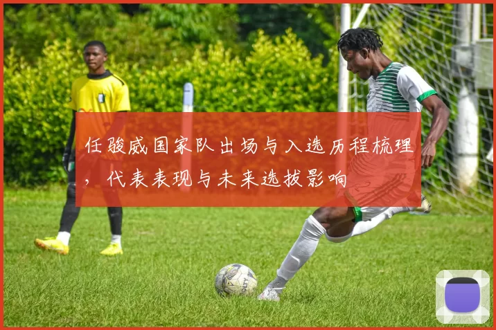 任骏威国家队出场与入选历程梳理，代表表现与未来选拔影响